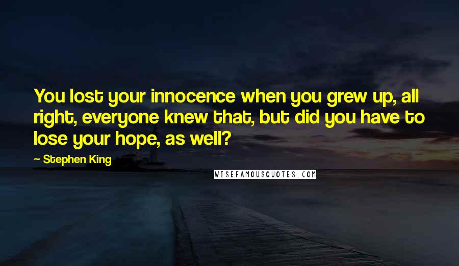 Stephen King Quotes: You lost your innocence when you grew up, all right, everyone knew that, but did you have to lose your hope, as well?