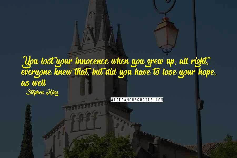 Stephen King Quotes: You lost your innocence when you grew up, all right, everyone knew that, but did you have to lose your hope, as well?