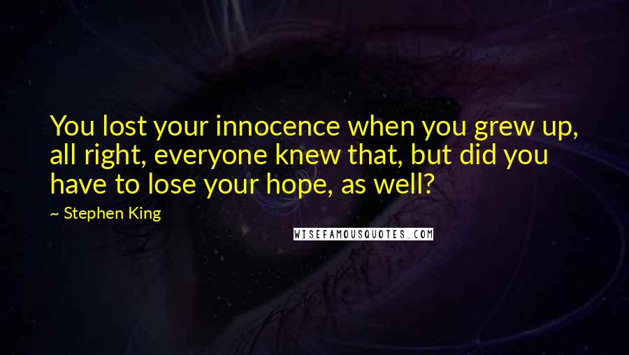 Stephen King Quotes: You lost your innocence when you grew up, all right, everyone knew that, but did you have to lose your hope, as well?