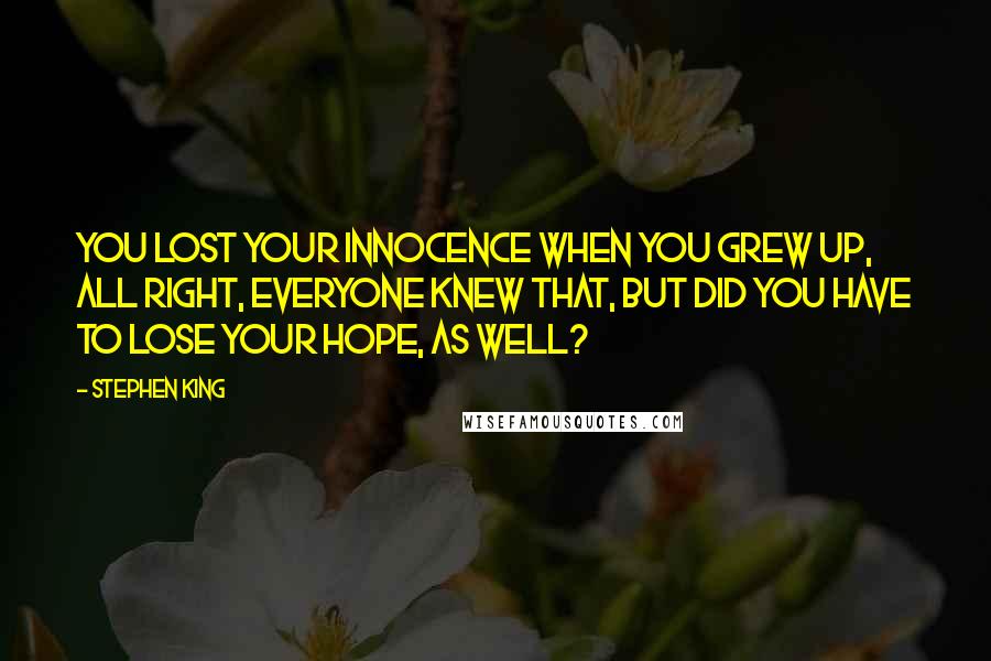 Stephen King Quotes: You lost your innocence when you grew up, all right, everyone knew that, but did you have to lose your hope, as well?