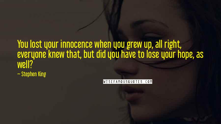 Stephen King Quotes: You lost your innocence when you grew up, all right, everyone knew that, but did you have to lose your hope, as well?