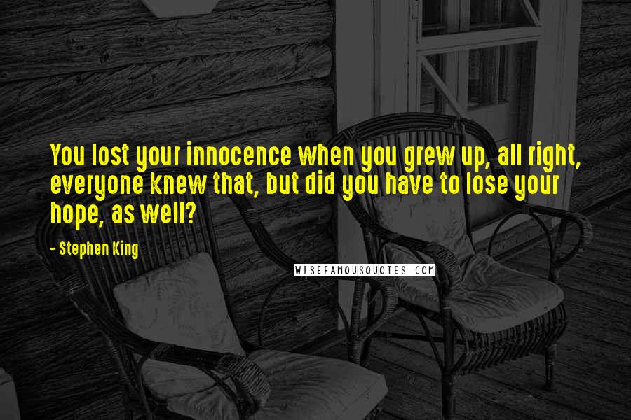 Stephen King Quotes: You lost your innocence when you grew up, all right, everyone knew that, but did you have to lose your hope, as well?