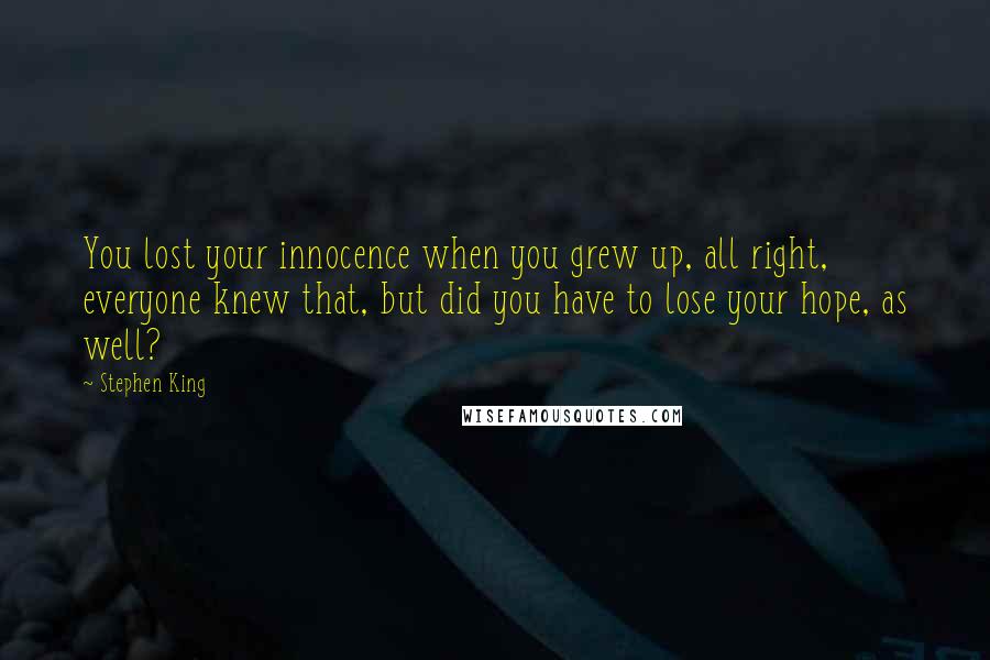 Stephen King Quotes: You lost your innocence when you grew up, all right, everyone knew that, but did you have to lose your hope, as well?