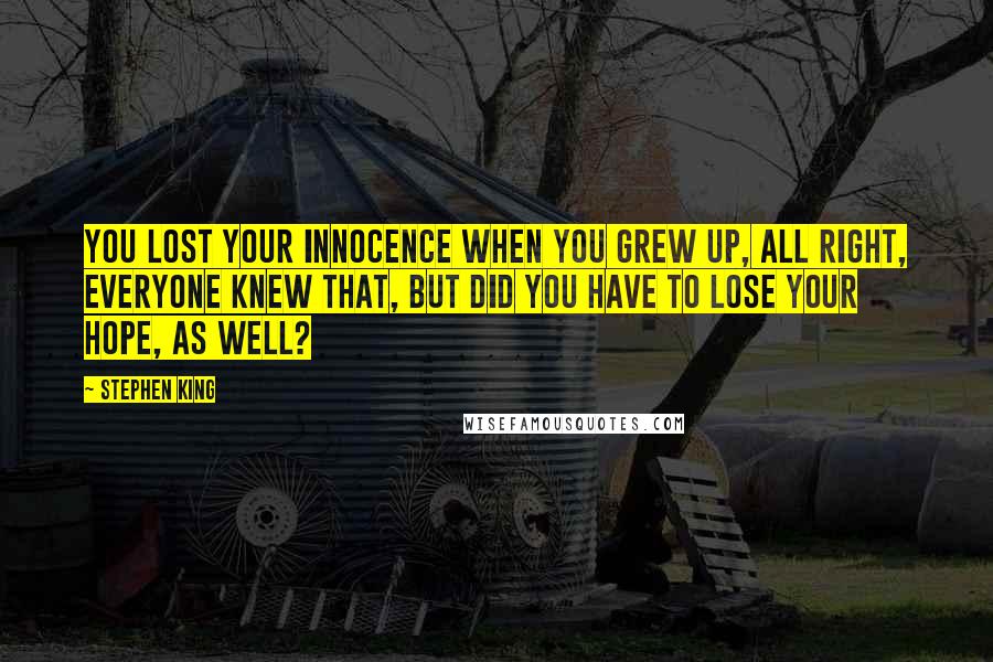 Stephen King Quotes: You lost your innocence when you grew up, all right, everyone knew that, but did you have to lose your hope, as well?