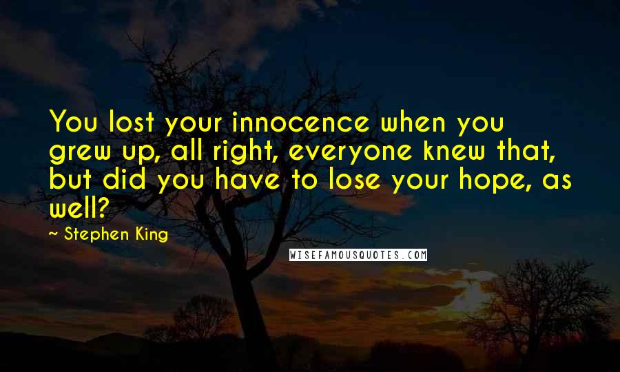 Stephen King Quotes: You lost your innocence when you grew up, all right, everyone knew that, but did you have to lose your hope, as well?