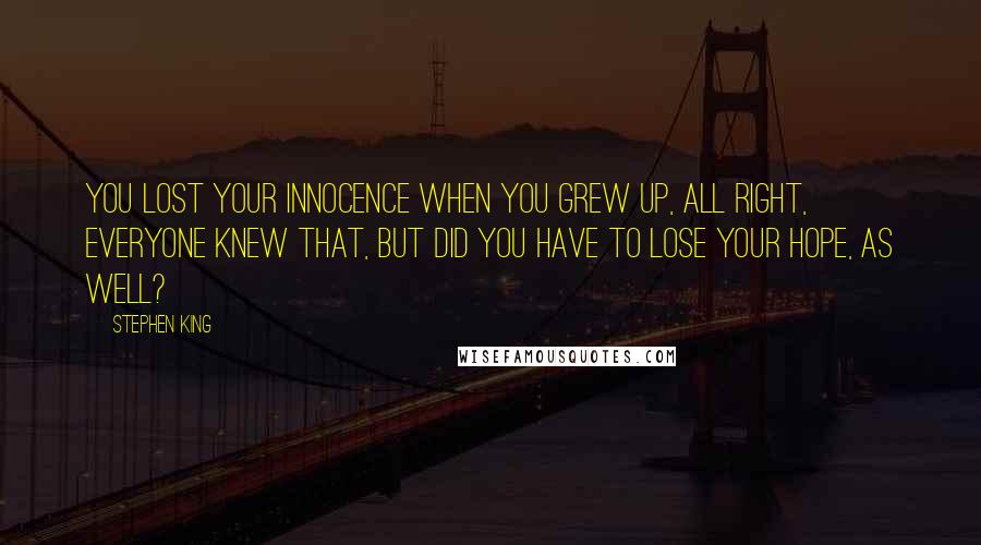 Stephen King Quotes: You lost your innocence when you grew up, all right, everyone knew that, but did you have to lose your hope, as well?