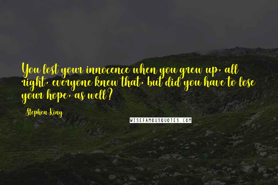 Stephen King Quotes: You lost your innocence when you grew up, all right, everyone knew that, but did you have to lose your hope, as well?