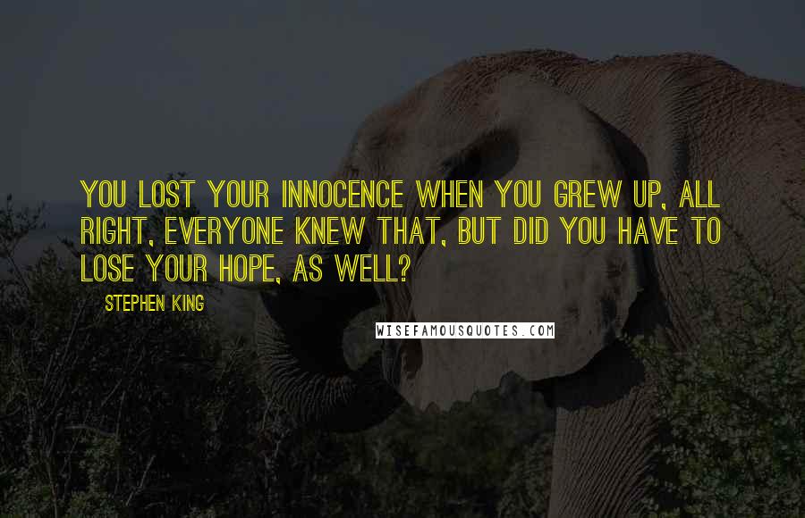 Stephen King Quotes: You lost your innocence when you grew up, all right, everyone knew that, but did you have to lose your hope, as well?