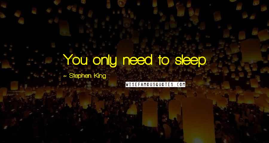 Stephen King Quotes: You only need to sleep.