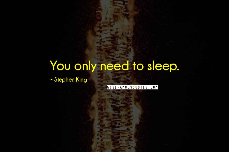 Stephen King Quotes: You only need to sleep.