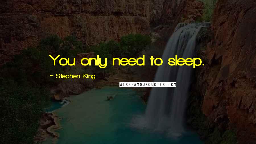 Stephen King Quotes: You only need to sleep.