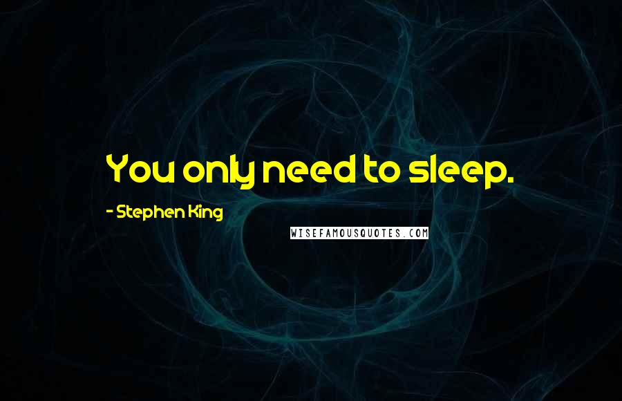 Stephen King Quotes: You only need to sleep.