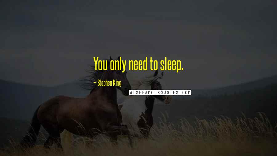 Stephen King Quotes: You only need to sleep.