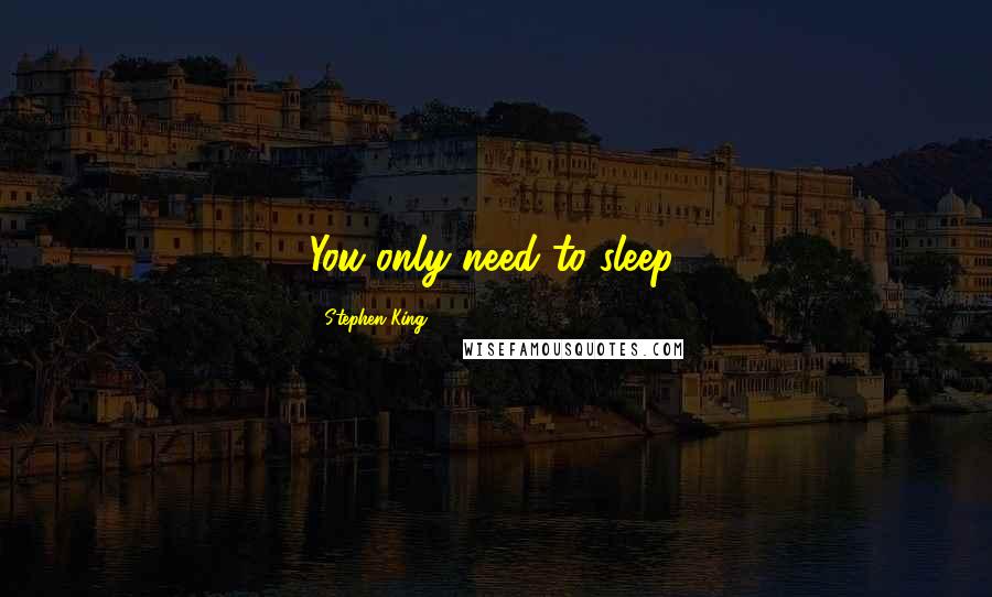 Stephen King Quotes: You only need to sleep.