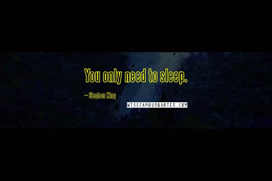 Stephen King Quotes: You only need to sleep.