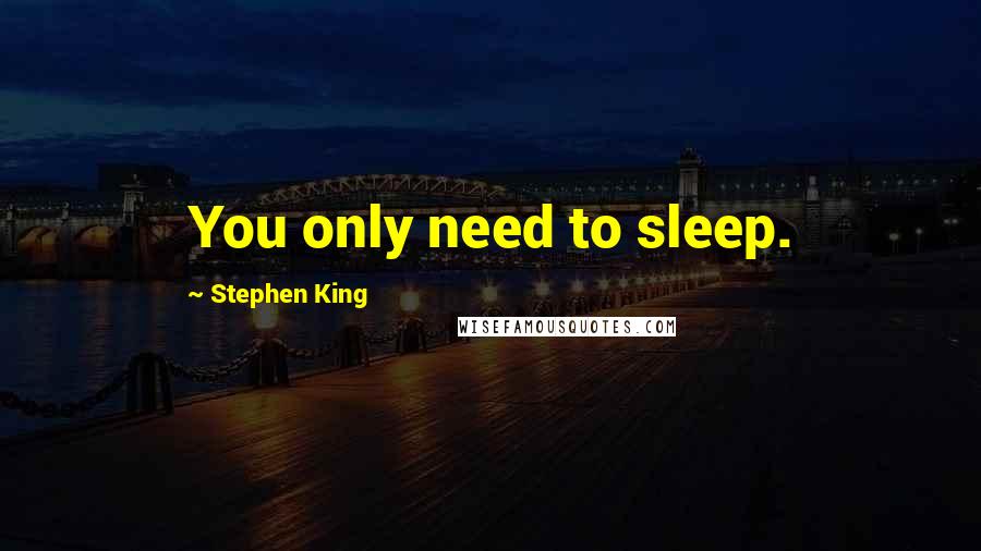 Stephen King Quotes: You only need to sleep.