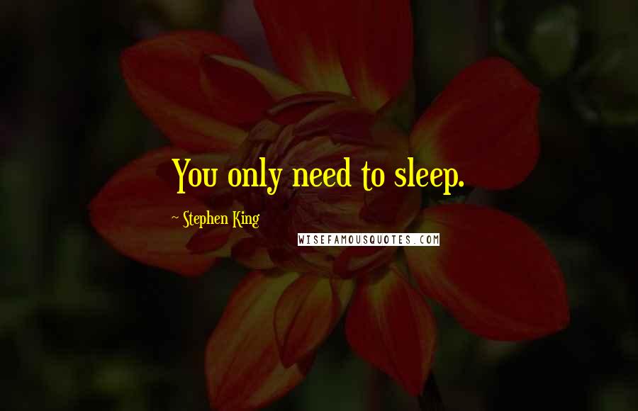 Stephen King Quotes: You only need to sleep.