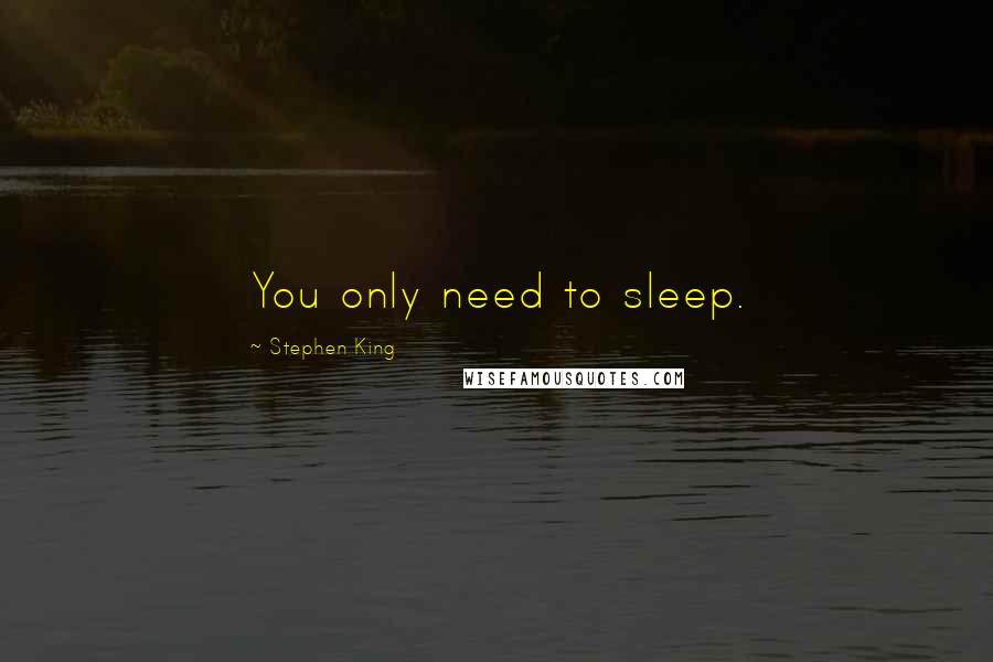 Stephen King Quotes: You only need to sleep.