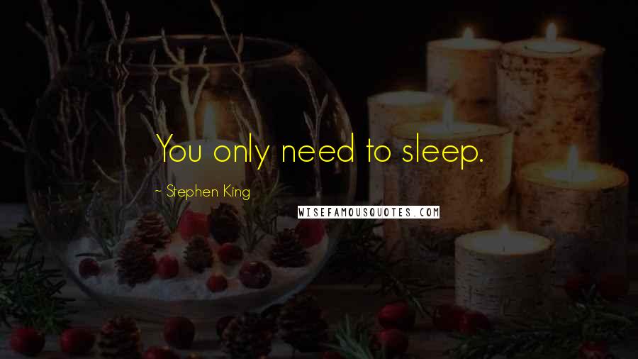 Stephen King Quotes: You only need to sleep.