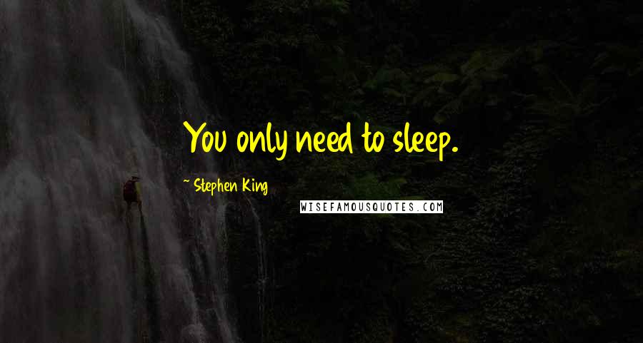 Stephen King Quotes: You only need to sleep.