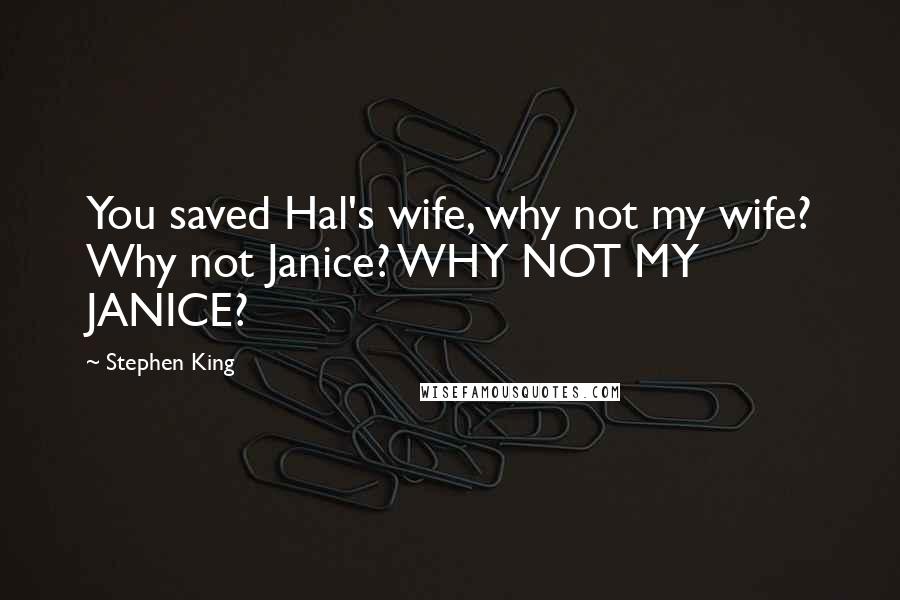 Stephen King Quotes: You saved Hal's wife, why not my wife? Why not Janice? WHY NOT MY JANICE?