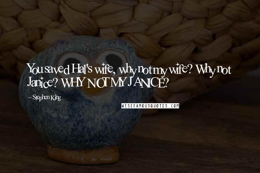 Stephen King Quotes: You saved Hal's wife, why not my wife? Why not Janice? WHY NOT MY JANICE?