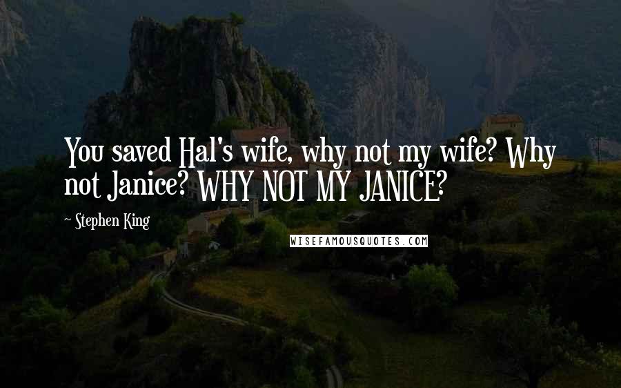Stephen King Quotes: You saved Hal's wife, why not my wife? Why not Janice? WHY NOT MY JANICE?