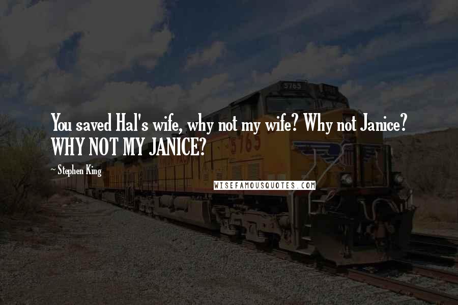 Stephen King Quotes: You saved Hal's wife, why not my wife? Why not Janice? WHY NOT MY JANICE?