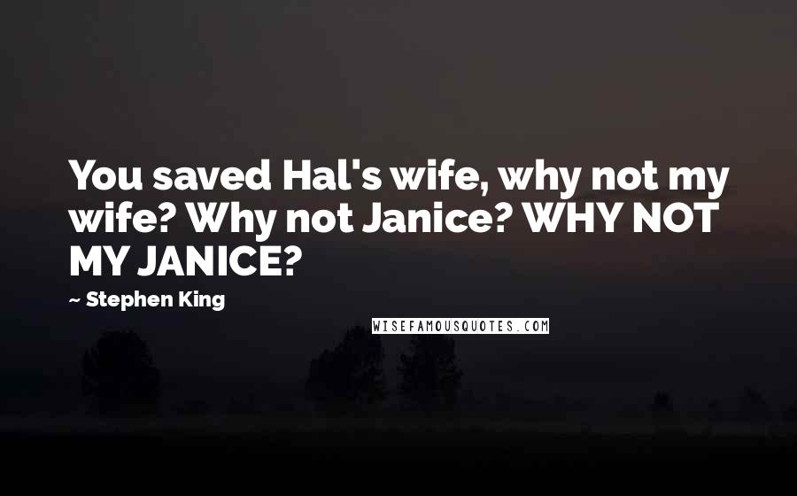 Stephen King Quotes: You saved Hal's wife, why not my wife? Why not Janice? WHY NOT MY JANICE?