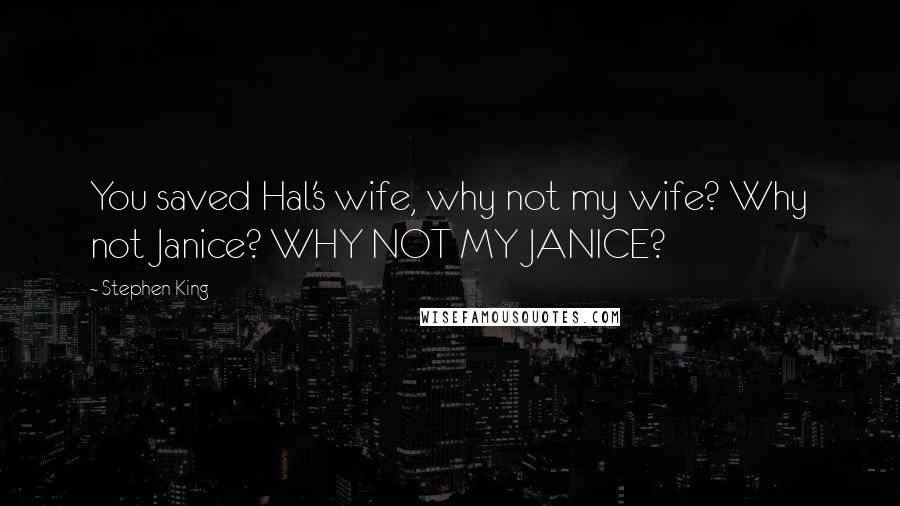 Stephen King Quotes: You saved Hal's wife, why not my wife? Why not Janice? WHY NOT MY JANICE?