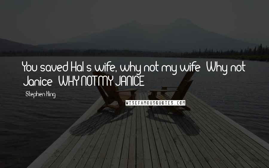 Stephen King Quotes: You saved Hal's wife, why not my wife? Why not Janice? WHY NOT MY JANICE?
