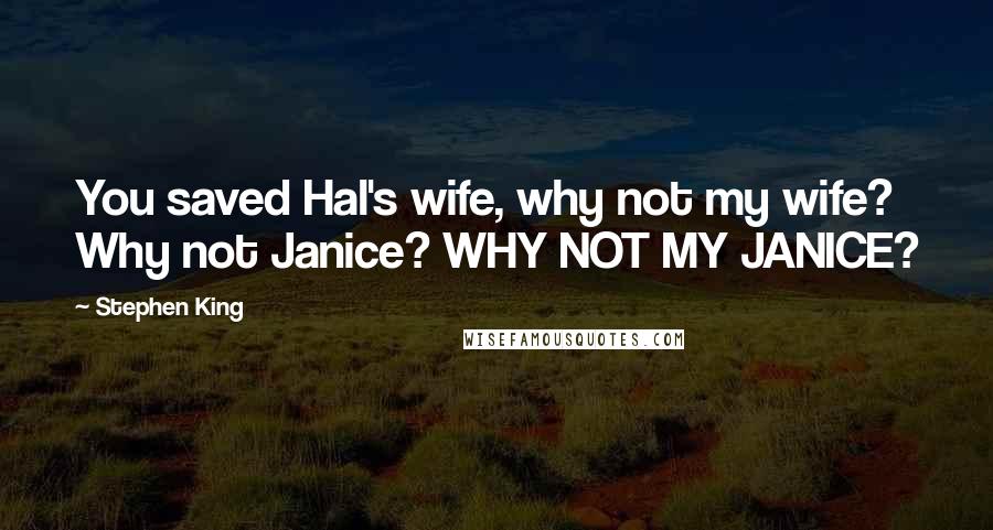 Stephen King Quotes: You saved Hal's wife, why not my wife? Why not Janice? WHY NOT MY JANICE?