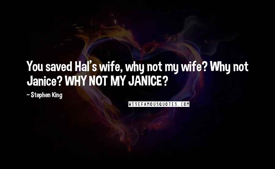 Stephen King Quotes: You saved Hal's wife, why not my wife? Why not Janice? WHY NOT MY JANICE?