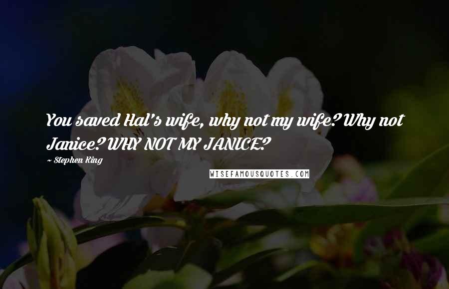 Stephen King Quotes: You saved Hal's wife, why not my wife? Why not Janice? WHY NOT MY JANICE?