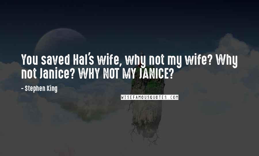 Stephen King Quotes: You saved Hal's wife, why not my wife? Why not Janice? WHY NOT MY JANICE?
