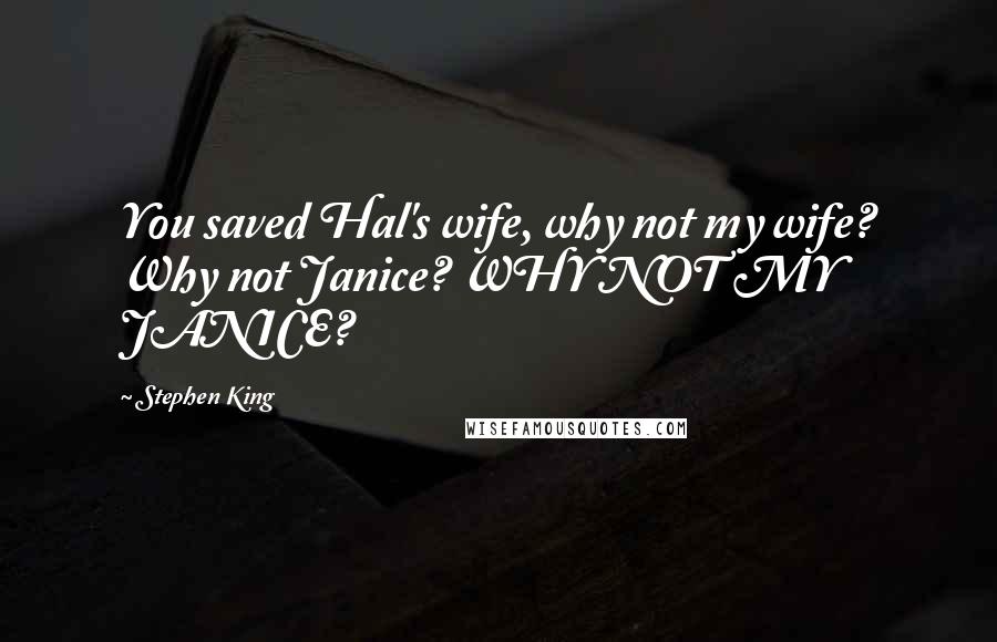 Stephen King Quotes: You saved Hal's wife, why not my wife? Why not Janice? WHY NOT MY JANICE?