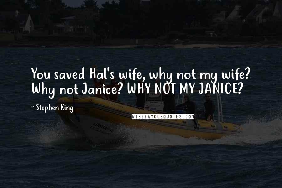 Stephen King Quotes: You saved Hal's wife, why not my wife? Why not Janice? WHY NOT MY JANICE?