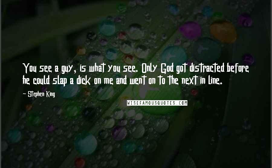 Stephen King Quotes: You see a guy, is what you see. Only God got distracted before he could slap a dick on me and went on to the next in line.