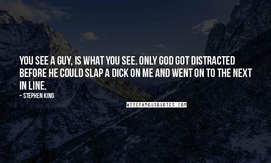 Stephen King Quotes: You see a guy, is what you see. Only God got distracted before he could slap a dick on me and went on to the next in line.