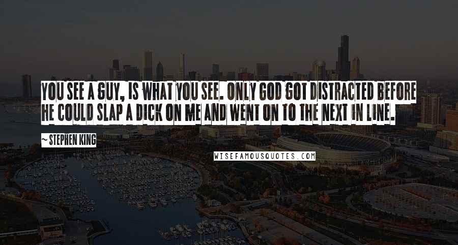 Stephen King Quotes: You see a guy, is what you see. Only God got distracted before he could slap a dick on me and went on to the next in line.