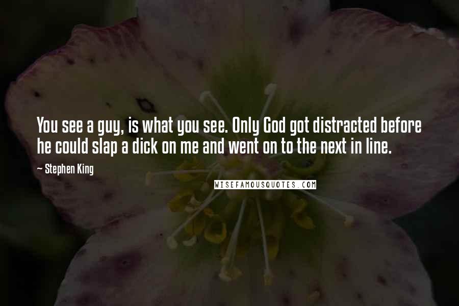 Stephen King Quotes: You see a guy, is what you see. Only God got distracted before he could slap a dick on me and went on to the next in line.