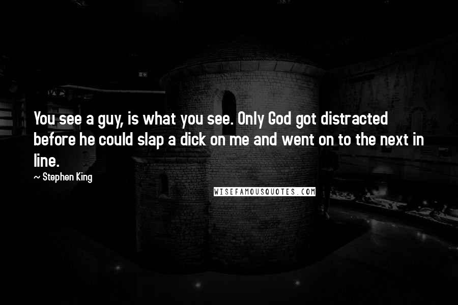 Stephen King Quotes: You see a guy, is what you see. Only God got distracted before he could slap a dick on me and went on to the next in line.