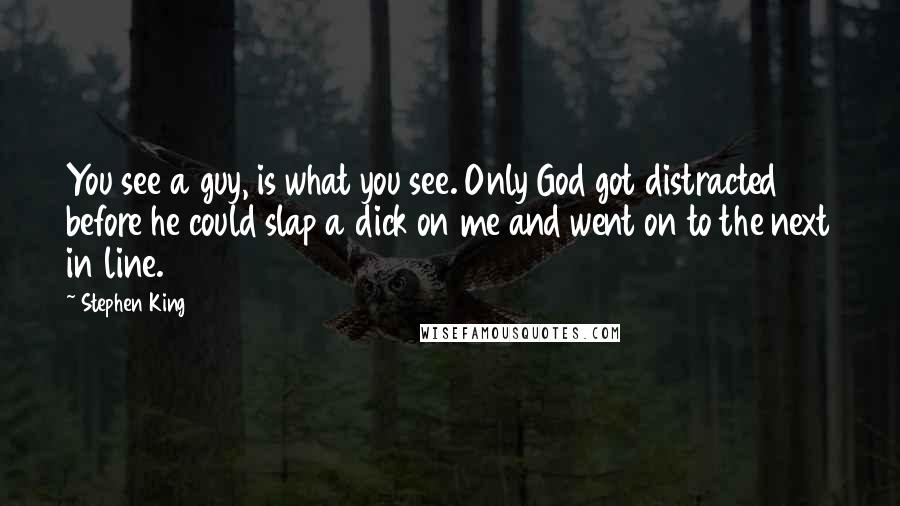 Stephen King Quotes: You see a guy, is what you see. Only God got distracted before he could slap a dick on me and went on to the next in line.