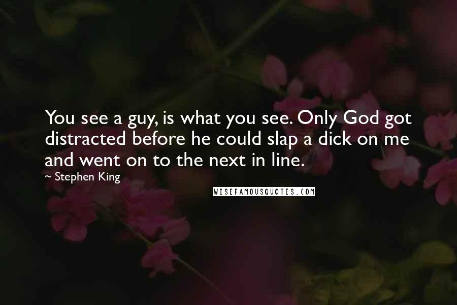 Stephen King Quotes: You see a guy, is what you see. Only God got distracted before he could slap a dick on me and went on to the next in line.