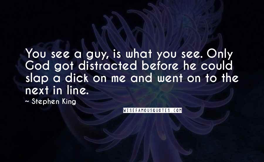 Stephen King Quotes: You see a guy, is what you see. Only God got distracted before he could slap a dick on me and went on to the next in line.