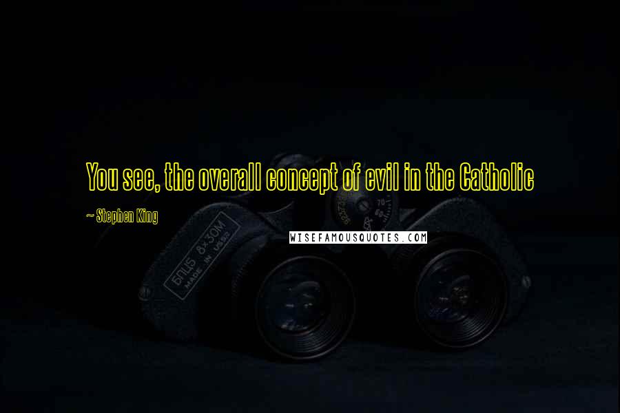 Stephen King Quotes: You see, the overall concept of evil in the Catholic