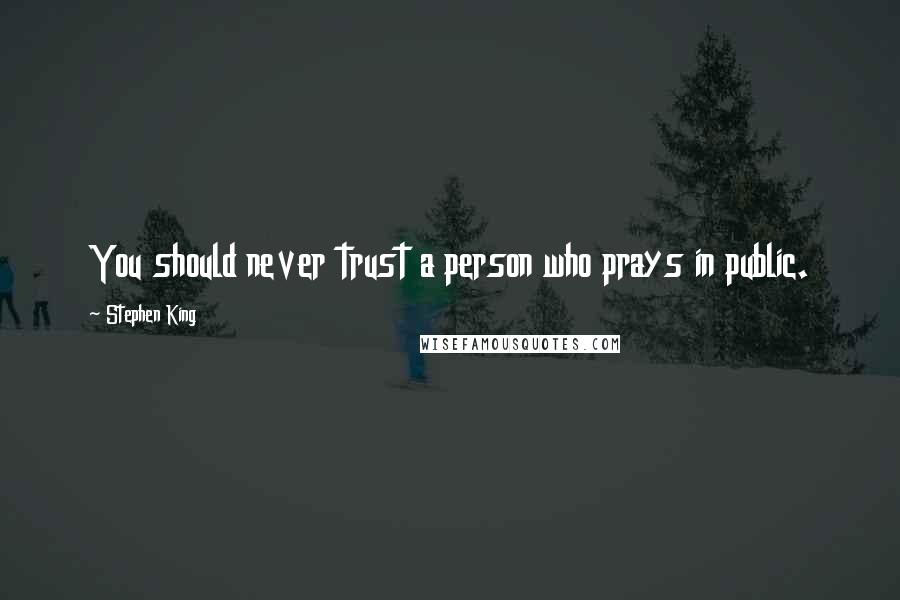 Stephen King Quotes: You should never trust a person who prays in public.