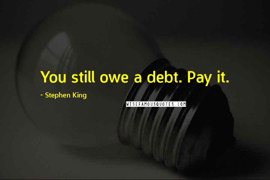 Stephen King Quotes: You still owe a debt. Pay it.