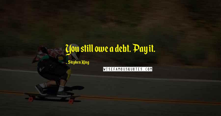 Stephen King Quotes: You still owe a debt. Pay it.