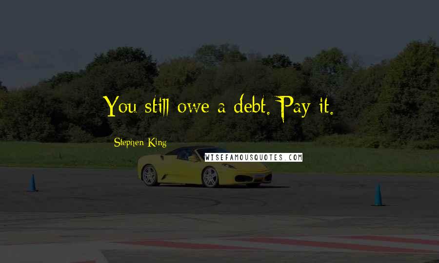 Stephen King Quotes: You still owe a debt. Pay it.